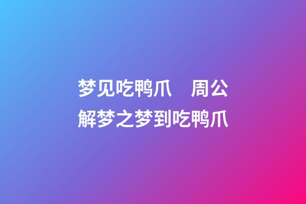 梦见吃鸭爪　周公解梦之梦到吃鸭爪
